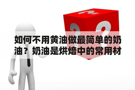 如何不用黄油做最简单的奶油？奶油是烘焙中的常用材料之一，可以用来制作蛋糕、饼干和面包等。然而，一些人可能对于奶油中含有的黄油成分不太喜欢。那么，有没有一种不使用黄油，又能够简单制作的奶油呢？答案是肯定的。下面让我们来了解一下最简单的不用黄油制作奶油的方法吧。