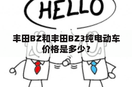 丰田BZ和丰田BZ3纯电动车价格是多少？