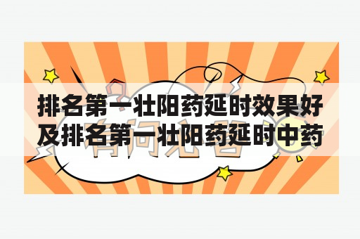 排名第一壮阳药延时效果好及排名第一壮阳药延时中药？哪种更适合？