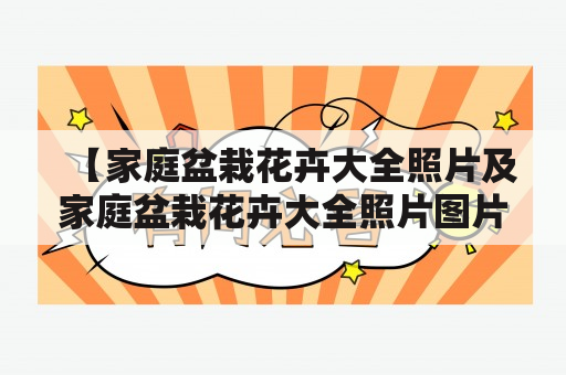 【家庭盆栽花卉大全照片及家庭盆栽花卉大全照片图片，哪些花卉适合家庭盆栽？】