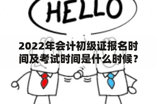 2022年会计初级证报名时间及考试时间是什么时候？