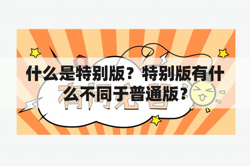 什么是特别版？特别版有什么不同于普通版？