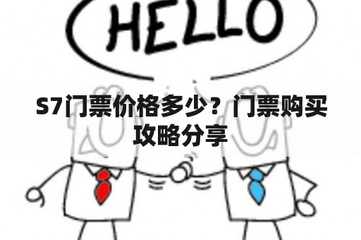 S7门票价格多少？门票购买攻略分享