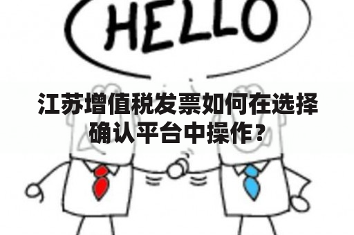 江苏增值税发票如何在选择确认平台中操作？