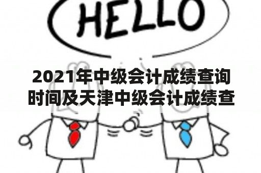 2021年中级会计成绩查询时间及天津中级会计成绩查询时间是什么时候？