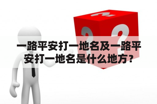 一路平安打一地名及一路平安打一地名是什么地方？