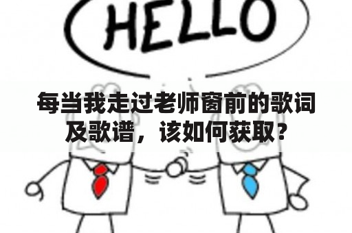 每当我走过老师窗前的歌词及歌谱，该如何获取？