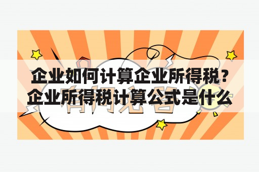 企业如何计算企业所得税？企业所得税计算公式是什么？