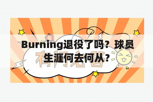  Burning退役了吗？球员生涯何去何从？