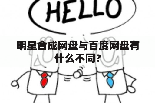 明星合成网盘与百度网盘有什么不同？