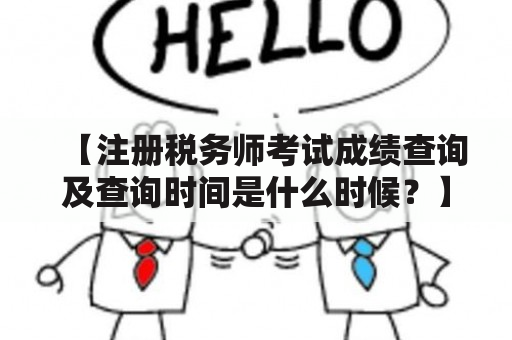 【注册税务师考试成绩查询及查询时间是什么时候？】注册税务师考试成绩查询时间注册税务师考试成绩查询