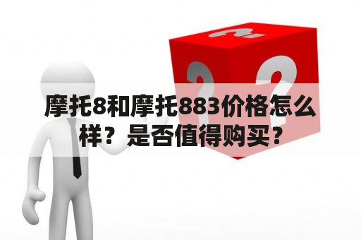 摩托8和摩托883价格怎么样？是否值得购买？