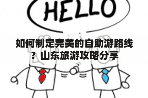 如何制定完美的自助游路线？山东旅游攻略分享