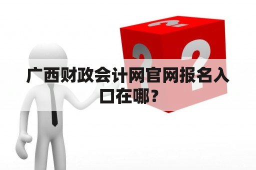 广西财政会计网官网报名入口在哪？