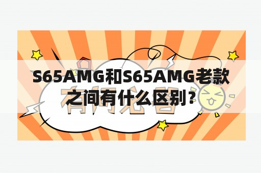 S65AMG和S65AMG老款之间有什么区别？