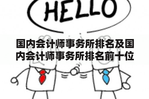 国内会计师事务所排名及国内会计师事务所排名前十位：哪些会计师事务所在行业中领先地位？