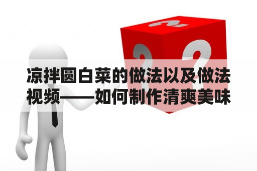 凉拌圆白菜的做法以及做法视频——如何制作清爽美味的凉拌圆白菜？