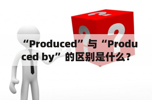 “Produced”与“Produced by”的区别是什么？