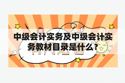 中级会计实务及中级会计实务教材目录是什么？