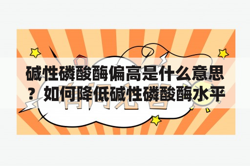 碱性磷酸酶偏高是什么意思？如何降低碱性磷酸酶水平？