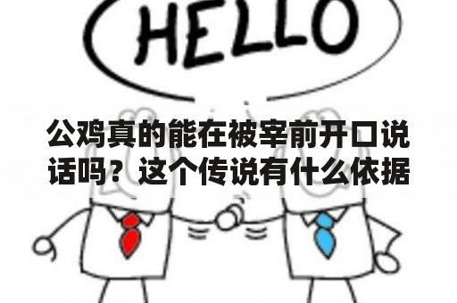 公鸡真的能在被宰前开口说话吗？这个传说有什么依据吗？为了弄清这个问题，我们来看一下公鸡被宰前开口说话视频的真实性和背后的科学原理。