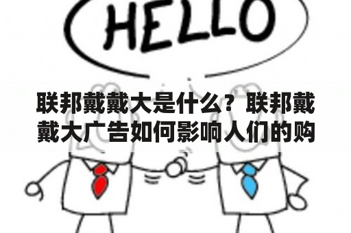 联邦戴戴大是什么？联邦戴戴大广告如何影响人们的购物决策？