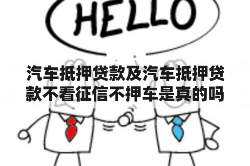 汽车抵押贷款及汽车抵押贷款不看征信不押车是真的吗？