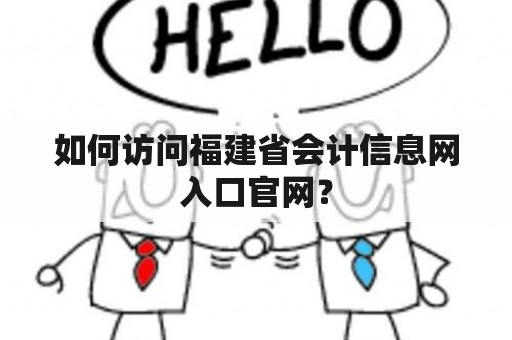 如何访问福建省会计信息网入口官网？