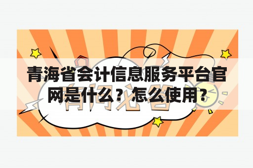 青海省会计信息服务平台官网是什么？怎么使用？