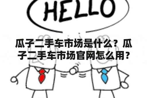 瓜子二手车市场是什么？瓜子二手车市场官网怎么用？