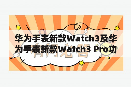 华为手表新款Watch3及华为手表新款Watch3 Pro功能介绍