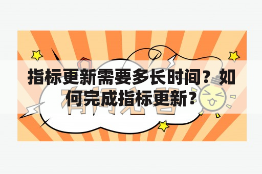 指标更新需要多长时间？如何完成指标更新？