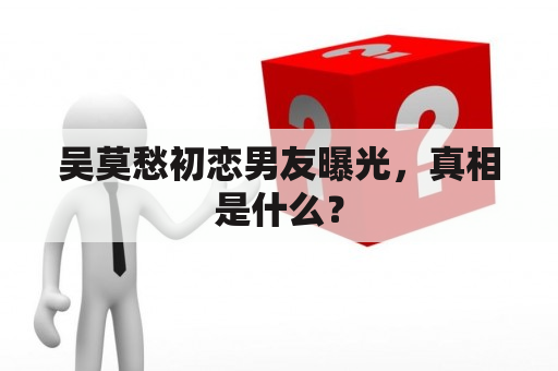 吴莫愁初恋男友曝光，真相是什么？