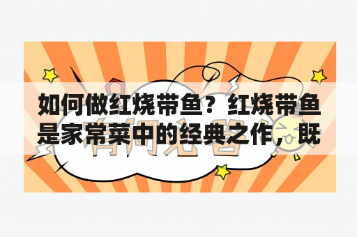 如何做红烧带鱼？红烧带鱼是家常菜中的经典之作，既营养丰富，又美味可口。如何做出最正宗的红烧带鱼？下面，就让我们来看看红烧带鱼的家常做法视频及红烧带鱼的做法。