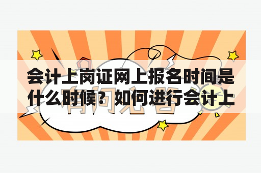 会计上岗证网上报名时间是什么时候？如何进行会计上岗证网上报名？