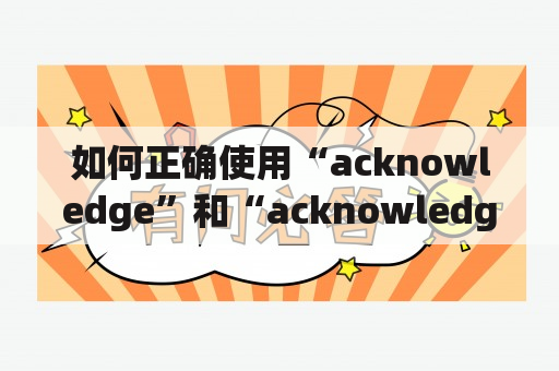 如何正确使用“acknowledge”和“acknowledgement”？