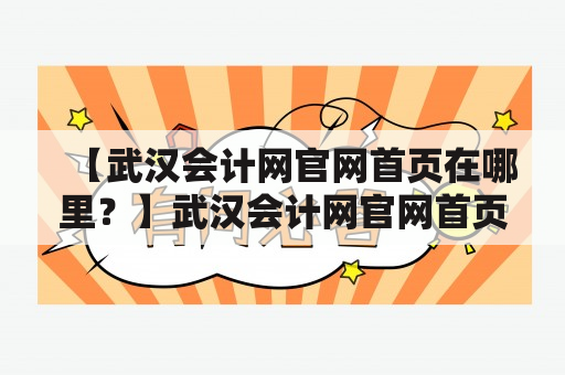 【武汉会计网官网首页在哪里？】武汉会计网官网首页推荐