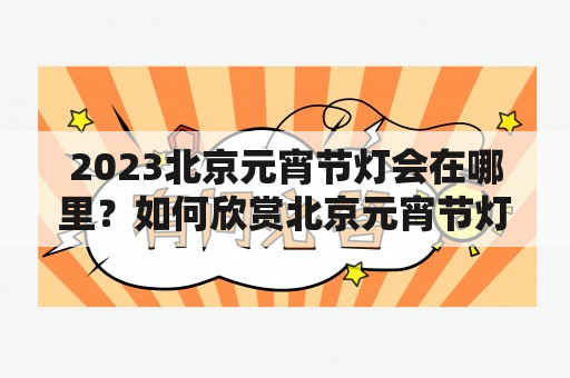 2023北京元宵节灯会在哪里？如何欣赏北京元宵节灯会？