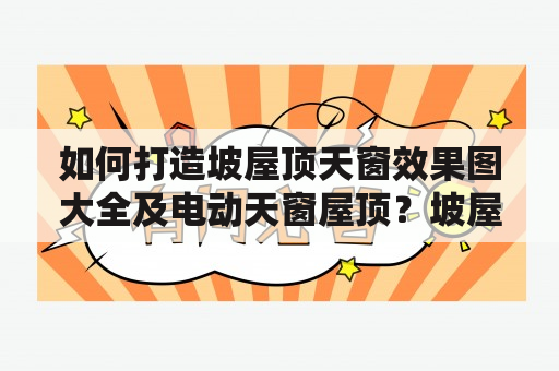 如何打造坡屋顶天窗效果图大全及电动天窗屋顶？坡屋顶天窗坡屋顶天窗是现代建筑中越来越流行的设计元素，它不仅能够为建筑增加美观度，还能提高室内采光与通风效果。在选择坡屋顶天窗时，需要考虑到建筑的倾斜度和面积大小，以及天窗的材质、开启方式和保温性能等因素。常见的坡屋顶天窗包括固定式、开启式、滑动式等，选用合适的天窗可以为屋顶带来更好的视觉效果和生活舒适感。