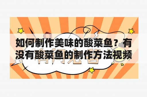 如何制作美味的酸菜鱼？有没有酸菜鱼的制作方法视频？