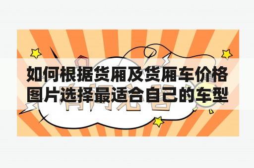 如何根据货厢及货厢车价格图片选择最适合自己的车型？