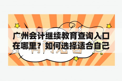 广州会计继续教育查询入口在哪里？如何选择适合自己的广州会计继续教育课程？