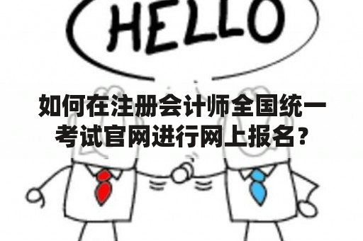 如何在注册会计师全国统一考试官网进行网上报名？