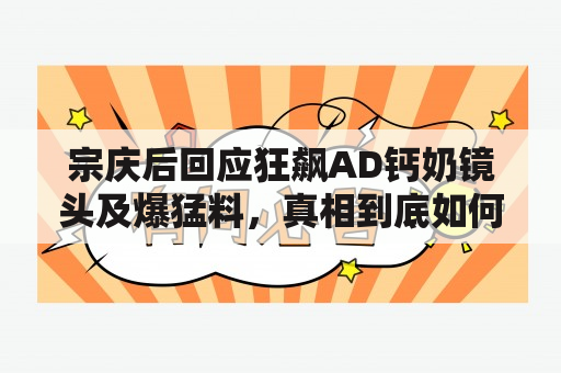 宗庆后回应狂飙AD钙奶镜头及爆猛料，真相到底如何？