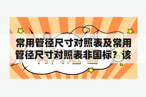 常用管径尺寸对照表及常用管径尺寸对照表非国标？该如何选择合适的管材尺寸？