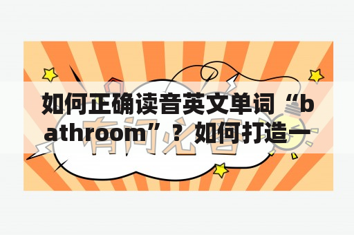 如何正确读音英文单词“bathroom”？如何打造一个舒适实用的浴室？