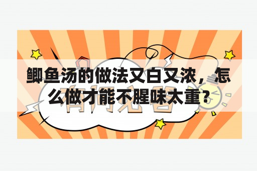 鲫鱼汤的做法又白又浓，怎么做才能不腥味太重？