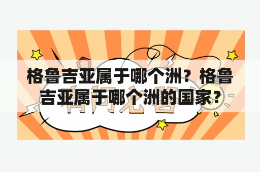 格鲁吉亚属于哪个洲？格鲁吉亚属于哪个洲的国家？