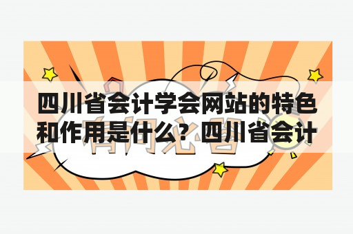 四川省会计学会网站的特色和作用是什么？四川省会计学会网站是四川省会计界综合性的行业交流平台，旨在促进四川会计专业人士的交流和学习。该网站汇聚了四川省会计界的大量优秀资源，包括会员资格申请、会员获得的权益、学术研究成果、职业技能培训和考试咨询等方面的信息。