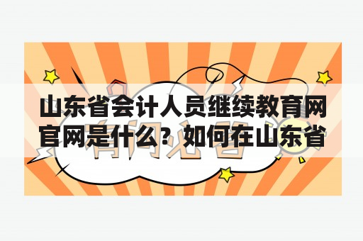 山东省会计人员继续教育网官网是什么？如何在山东省会计人员继续教育网上学习？